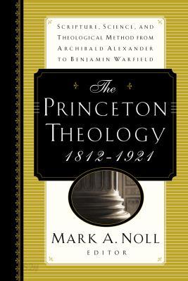 The Princeton Theology 1812-1921: Scripture, Science, and Theological Method from Archibald Alexande
