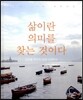 삶이란 의미를 찾는 것이다