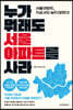 누가 뭐래도 서울 아파트를 사라