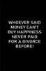 Whoever Said Money Can't Buy Happiness Never Paid for a Divorce Before: Funny Sarcastic Office Gag Gifts For Coworkers Birthday, blank lined beautiful
