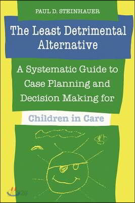 The Least Detrimental Alternative: A Systematic Guide to Case Planning and Decision Making for Children in Care