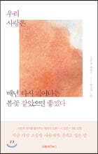 우리 사랑은 매년 다시 피어나는 봄꽃 같았으면 좋겠다