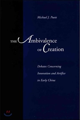 The Ambivalence of Creation: Debates Concerning Innovation and Artifice in Early China