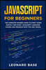 Javascript For Beginners: The Complete Modern Guide To Start Learn Quickly And Easily Javascript Language. Coding And Program With Tips And Tric