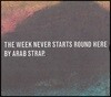 Arab Strap - The Week Never Starts Round Here (Deluxe)