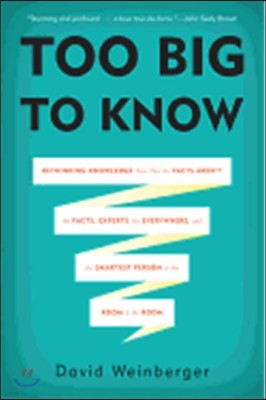 Too Big to Know: Rethinking Knowledge Now That the Facts Aren't the Facts, Experts Are Everywhere, and the Smartest Person in the Room