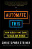 Automate This: How Algorithms Took Over Our Markets, Our Jobs, and the World