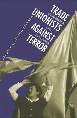 Trade Unionists Against Terror: Guatemala City, 1954-1985