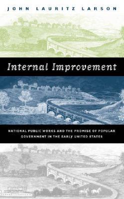 Internal Improvement: National Public Works and the Promise of Popular Government in the Early United States