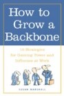 How to Grow a Backbone: 10 Strategies for Gaining Power and Influence at Work