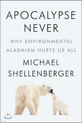Apocalypse Never: Why Environmental Alarmism Hurts Us All