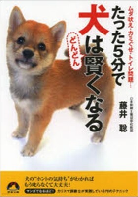 たった5分で犬はどんどん賢くなる ムダ吠え.カミぐせ.トイレ問題