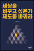 세상을 바꾸고 싶은가 제도를 바꿔라