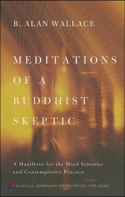 Meditations of a Buddhist Skeptic: A Manifesto for the Mind Sciences and Contemplative Practice