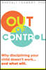 Out of Control: Why Disciplining Your Child Doesn't Work and What Will