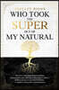 Who Took the Super out of my Natural: Hidden Secrets to Personal Freedom -: A Journey of Personal Transformation - Discover Your Supernatural Purpose