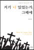 거기 너 있었는가, 그때에