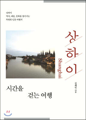 상하이, 시간을 걷는 여행 : 상하이 역사, 예술, 문화를 찾아가는 특별한 인문 여행서