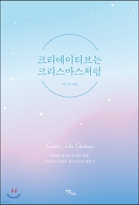 크리에이티브는 크리스마스처럼: 위대한 광고의 탄생을 위해 첫걸음을 내딛는 광고인들의 필독서