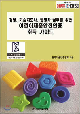 경영, 기술지도사, 행정사 실무를 위한 어린이제품안전인증 취득 가이드