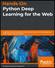 Hands-On Python Deep Learning for the Web: Integrating neural network architectures to build smart web apps with Flask, Django, and TensorFlow