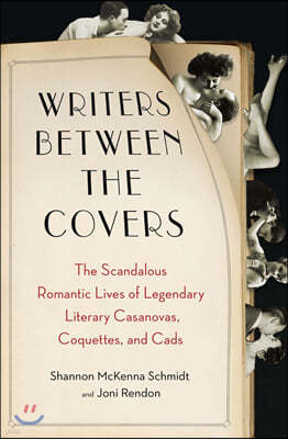 Writers Between the Covers: The Scandalous Romantic Lives of Legendary Literary Casanovas, Coquettes, and Cads