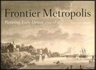 Frontier Metropolis: Picturing Early Detroit, 1701-1838