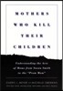 Mothers Who Kill Their Children: Understanding the Acts of Moms from Susan Smith to the Prom Mom