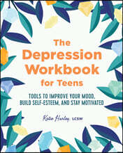 The Depression Workbook for Teens: Tools to Improve Your Mood, Build Self-Esteem, and Stay Motivated