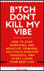 B*tch Don't Kill My Vibe: How To Stop Worrying, End Negative Thinking, Cultivate Positive Thoughts, And Start Living Your Best Life