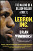 Lebron, Inc.: The Making of a Billion-Dollar Athlete