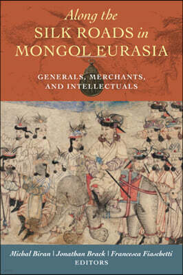 Along the Silk Roads in Mongol Eurasia: Generals, Merchants, and Intellectuals