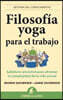Filosofia Yoga Para el Trabajo: Sabiduria Ancestral Para Afrontar la Complejidad de la Vida Actual = Yoga Wisdom at Work