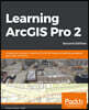 Learning ArcGIS Pro 2 - Second Edition: A beginner's guide to creating 2D and 3D maps and editing geospatial data with ArcGIS Pro