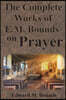 The Complete Works of E.M. Bounds on Prayer: Including: POWER, PURPOSE, PRAYING MEN, POSSIBILITIES, REALITY, ESSENTIALS, NECESSITY, WEAPON