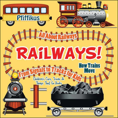 Railways! How Trains Move - All about Railways: From Signals to Tracks for Kids - Children&#39;s Cars, Trains &amp; Things That Go Books