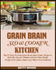 Grain Brain Slow Cooker Kitchen: Top 70 Easy-To-Cook Grain Brain Slow Cooker Recipes to Help You Lose the Weight and Gain Total Health (A Low-Carb, Gl