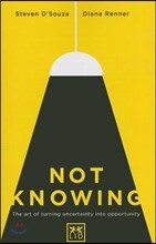 Not Knowing: The Art of Turning Uncertainty Into Opportunity