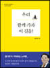 우리 함께 가자 이 길을!