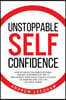 Unstoppable Self Confidence: How to create the indestructible, natural confidence of the 1% who achieve their goals, create success on demand and l
