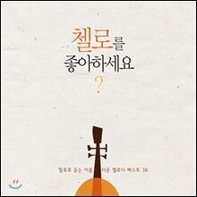 첼로를 좋아하세요? : 첼로로 듣는 아름다운 멜로디 베스트 38