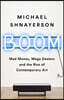 Boom: Mad Money, Mega Dealers, and the Rise of Contemporary Art