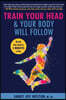 Train Your Head & Your Body Will Follow: Reach Any Goal in 3 Minutes a Day