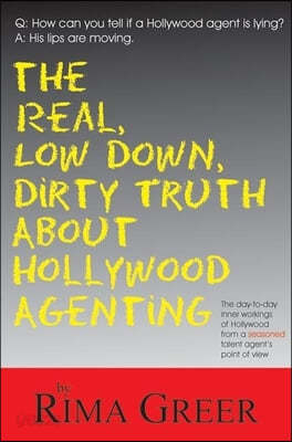 Real, Low Down, Dirty Truth about Hollywood Agenting: The Day-To-Day Inner Workings of Hollywood from a Seasoned Talent Agent&#39;s Point of View