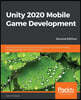 Unity 2020 Mobile Game Development - Second Edition: Discover practical techniques and examples to create and deliver engaging games for Android and i