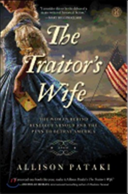 The Traitor&#39;s Wife: The Woman Behind Benedict Arnold and the Plan to Betray America