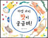 다섯 가지 맛이 궁금해 !