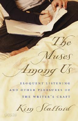 The Muses Among Us: Eloquent Listening and Other Pleasures of the Writer&#39;s Craft