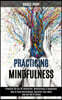 Practicing Mindfulness: How to Stop Overthinking, Declutter Your Mind and Get Rid of Stress (Practice the Art of Reflection, Mindfulness & Hap