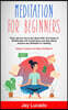 Meditation For Beginners: Think and Act Like A Zen Monk With The Power of Mindfulness and Visualization and Stop Being Anxious and Stressed For